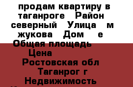 продам квартиру в таганроге › Район ­ северный › Улица ­ м. жукова › Дом ­ 1е › Общая площадь ­ 54 › Цена ­ 2 000 000 - Ростовская обл., Таганрог г. Недвижимость » Квартиры продажа   . Ростовская обл.,Таганрог г.